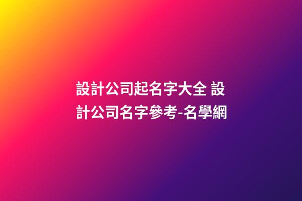 設計公司起名字大全 設計公司名字參考-名學網-第1張-公司起名-玄機派